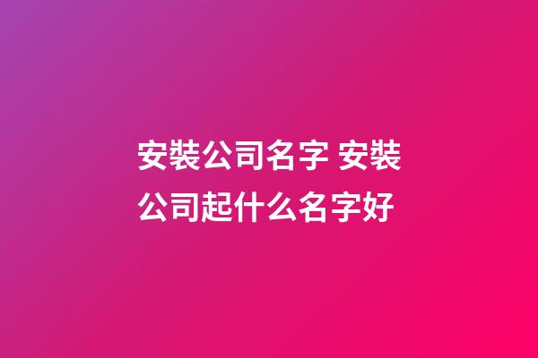 安裝公司名字 安裝公司起什么名字好-第1張-公司起名-玄機派